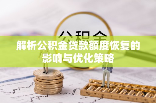 玛家解析公积金贷款额度恢复的影响与优化策略