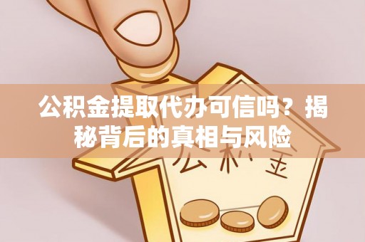 玛家公积金提取代办可信吗？揭秘背后的真相与风险