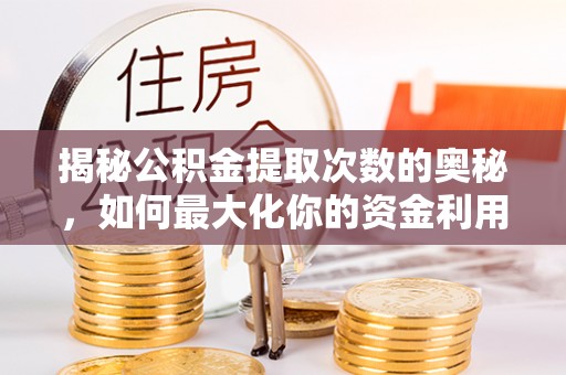 玛家揭秘公积金提取次数的奥秘，如何最大化你的资金利用？