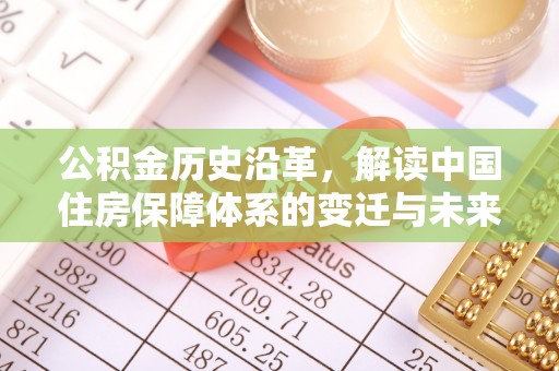 玛家公积金历史沿革，解读中国住房保障体系的变迁与未来