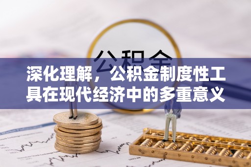 玛家深化理解，公积金制度性工具在现代经济中的多重意义