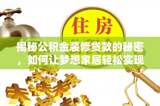 玛家揭秘公积金装修贷款的秘密，如何让梦想家居轻松实现？