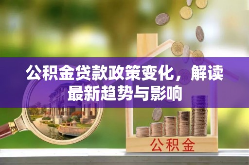 玛家公积金贷款政策变化，解读最新趋势与影响
