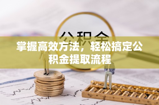 玛家掌握高效方法，轻松搞定公积金提取流程