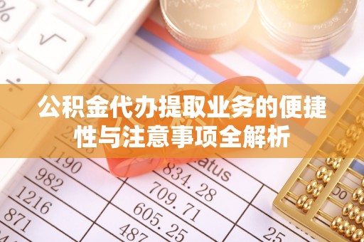 玛家公积金代办提取业务的便捷性与注意事项全解析