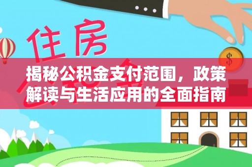 玛家揭秘公积金支付范围，政策解读与生活应用的全面指南