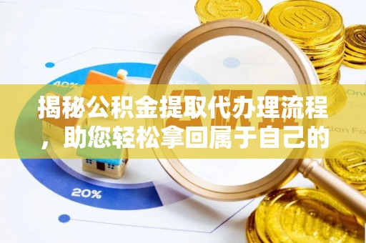 玛家揭秘公积金提取代办理流程，助您轻松拿回属于自己的钱