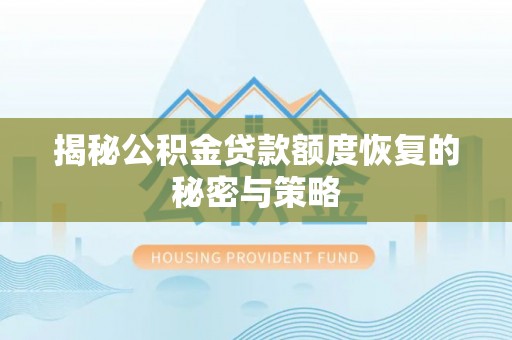 玛家揭秘公积金贷款额度恢复的秘密与策略