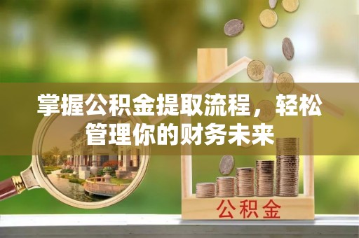 玛家掌握公积金提取流程，轻松管理你的财务未来
