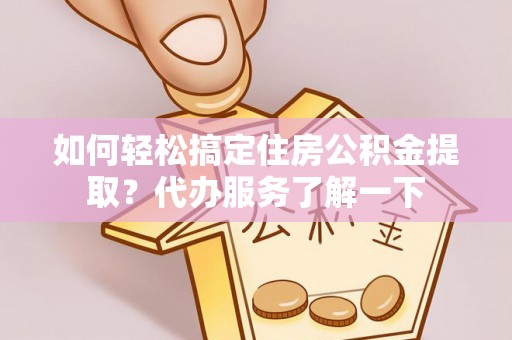 玛家如何轻松搞定住房公积金提取？代办服务了解一下