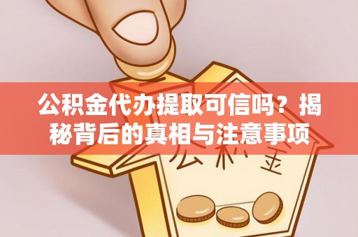 玛家公积金代办提取可信吗？揭秘背后的真相与注意事项