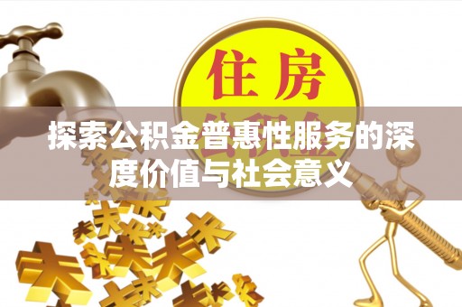 玛家探索公积金普惠性服务的深度价值与社会意义