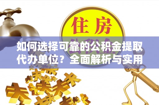 玛家如何选择可靠的公积金提取代办单位？全面解析与实用建议