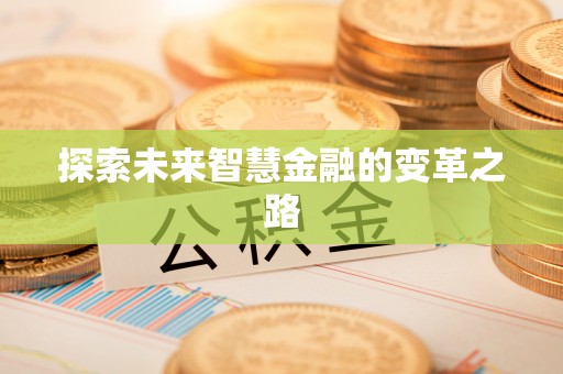 玛家探索未来智慧金融的变革之路