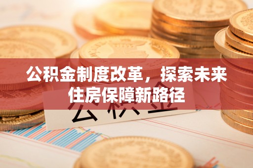 玛家公积金制度改革，探索未来住房保障新路径