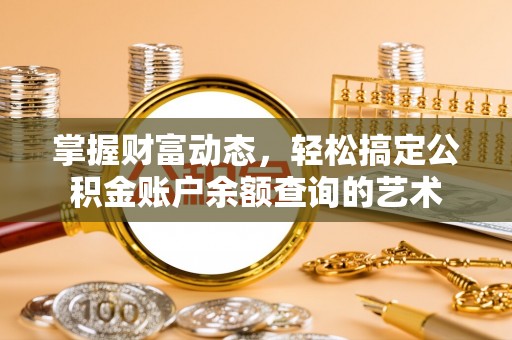 玛家掌握财富动态，轻松搞定公积金账户余额查询的艺术