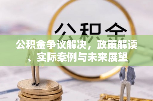 玛家公积金争议解决，政策解读、实际案例与未来展望
