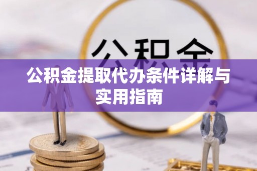 玛家公积金提取代办条件详解与实用指南