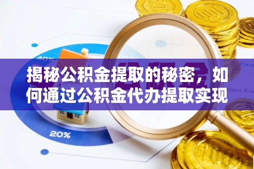 玛家揭秘公积金提取的秘密，如何通过公积金代办提取实现财务自由