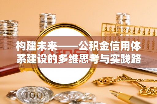 玛家构建未来——公积金信用体系建设的多维思考与实践路径