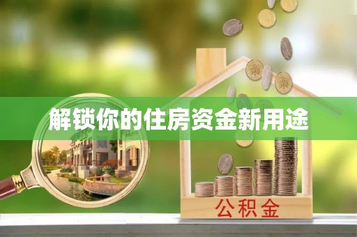 玛家解锁你的住房资金新用途