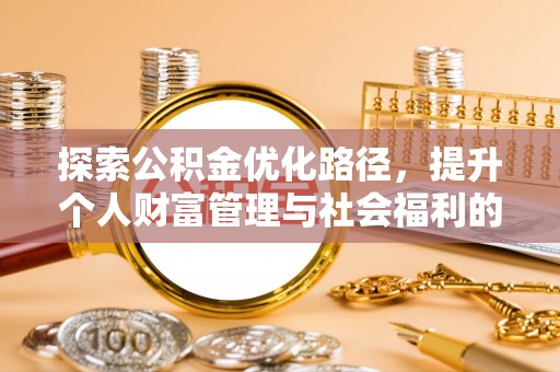 玛家探索公积金优化路径，提升个人财富管理与社会福利的双赢之道