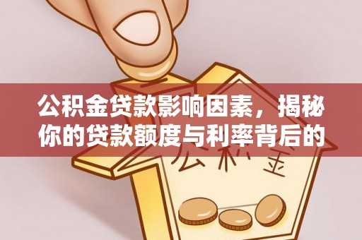 玛家公积金贷款影响因素，揭秘你的贷款额度与利率背后的秘密