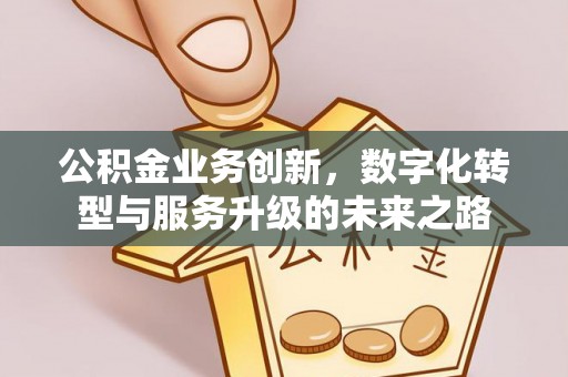 玛家公积金业务创新，数字化转型与服务升级的未来之路
