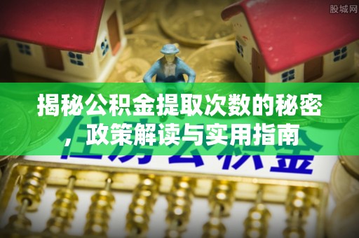 玛家揭秘公积金提取次数的秘密，政策解读与实用指南