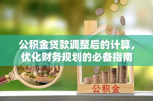 玛家公积金贷款调整后的计算，优化财务规划的必备指南