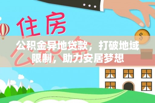 玛家公积金异地贷款，打破地域限制，助力安居梦想