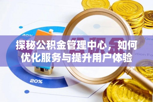 玛家探秘公积金管理中心，如何优化服务与提升用户体验