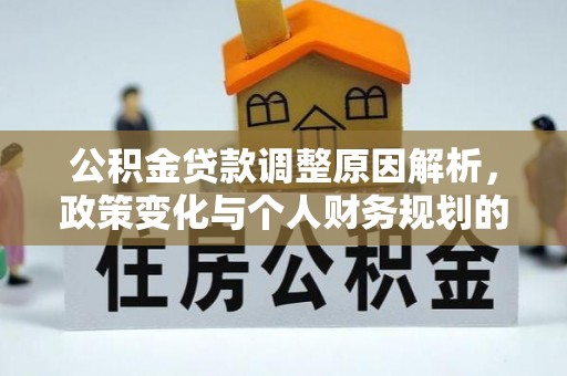玛家公积金贷款调整原因解析，政策变化与个人财务规划的影响