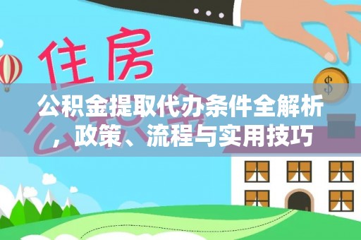 玛家公积金提取代办条件全解析，政策、流程与实用技巧
