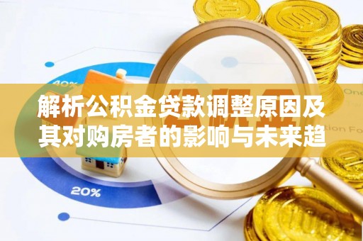 玛家解析公积金贷款调整原因及其对购房者的影响与未来趋势