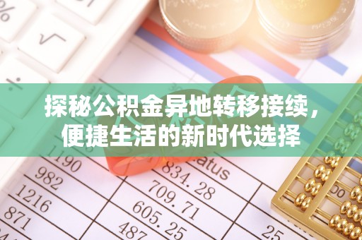 玛家探秘公积金异地转移接续，便捷生活的新时代选择