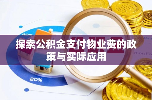 玛家探索公积金支付物业费的政策与实际应用