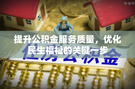 玛家提升公积金服务质量，优化民生福祉的关键一步