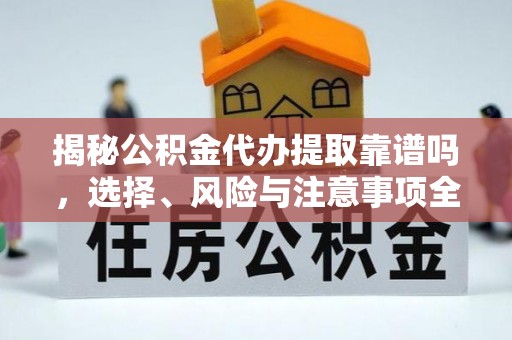 玛家揭秘公积金代办提取靠谱吗，选择、风险与注意事项全解析
