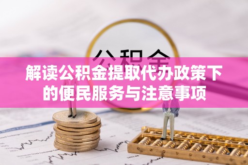 玛家解读公积金提取代办政策下的便民服务与注意事项