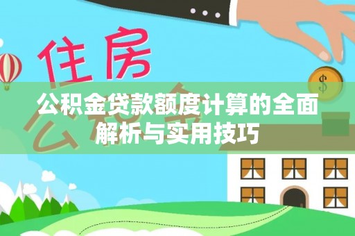 玛家公积金贷款额度计算的全面解析与实用技巧