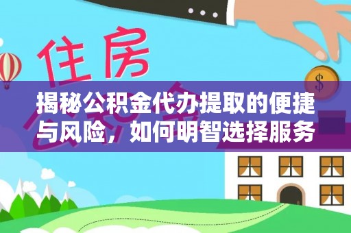 玛家揭秘公积金代办提取的便捷与风险，如何明智选择服务？