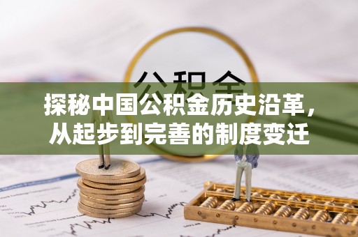 玛家探秘中国公积金历史沿革，从起步到完善的制度变迁