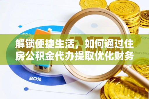 玛家解锁便捷生活，如何通过住房公积金代办提取优化财务规划