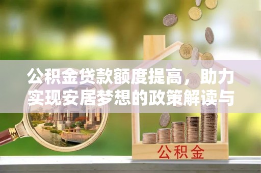 玛家公积金贷款额度提高，助力实现安居梦想的政策解读与未来展望