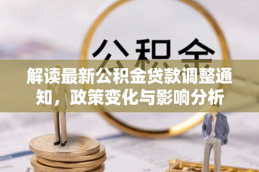 玛家解读最新公积金贷款调整通知，政策变化与影响分析
