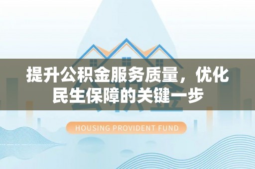 玛家提升公积金服务质量，优化民生保障的关键一步