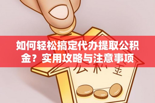 玛家如何轻松搞定代办提取公积金？实用攻略与注意事项