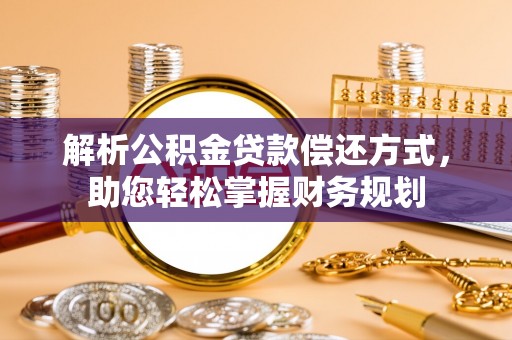 玛家解析公积金贷款偿还方式，助您轻松掌握财务规划