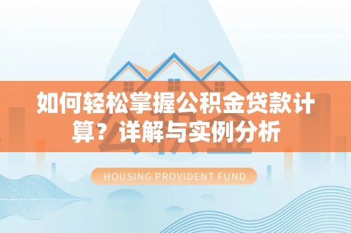 玛家如何轻松掌握公积金贷款计算？详解与实例分析